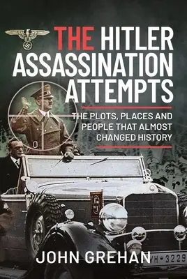 Próby zamachu na Hitlera: Plany, miejsca i ludzie, którzy niemal zmienili historię - The Hitler Assassination Attempts: The Plots, Places and People That Almost Changed History