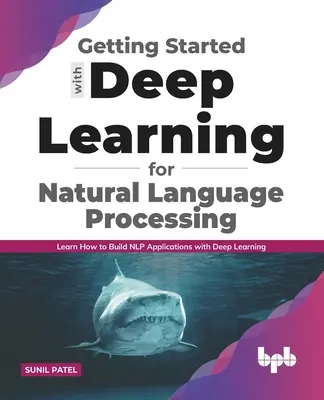 Pierwsze kroki z Deep Learning for Natural Language Processing: Dowiedz się, jak tworzyć aplikacje NLP z Deep Learning - Getting started with Deep Learning for Natural Language Processing: Learn how to build NLP applications with Deep Learning