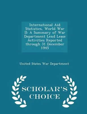 Statystyki pomocy międzynarodowej, II wojna światowa: A Summary of War Department Lend Lease Activities Reported Through 31 December 1945 - Scholar's Choice Edition - International Aid Statistics, World War II: A Summary of War Department Lend Lease Activities Reported Through 31 December 1945 - Scholar's Choice Edi