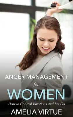 Zarządzanie gniewem dla kobiet: jak kontrolować emocje i odpuścić - Anger Management for Women: How to Control Emotions and Let Go