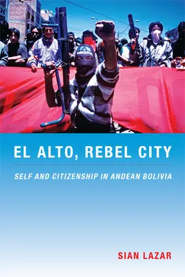 El Alto, Rebel City: Jaźń i obywatelstwo w andyjskiej Boliwii - El Alto, Rebel City: Self and Citizenship in Andean Bolivia