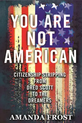Nie jesteś Amerykaninem: Pozbawienie obywatelstwa od Dreda Scotta do marzycieli - You Are Not American: Citizenship Stripping from Dred Scott to the Dreamers