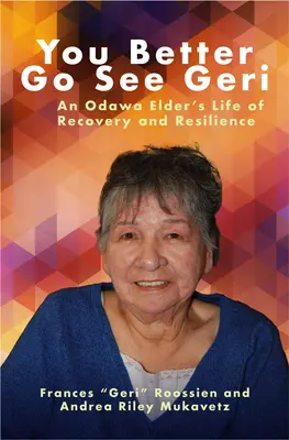 Lepiej idź do Geri: Życie starszyzny Odawa w powrocie do zdrowia i odporności - You Better Go See Geri: An Odawa Elder's Life of Recovery and Resilience