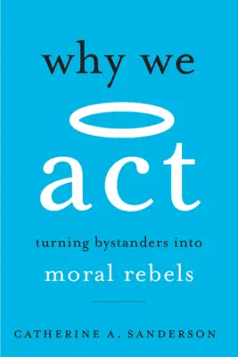 Dlaczego działamy: Przekształcanie obserwatorów w moralnych buntowników - Why We ACT: Turning Bystanders Into Moral Rebels