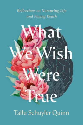 What We Wish Were True: Refleksje na temat pielęgnowania życia i stawiania czoła śmierci - What We Wish Were True: Reflections on Nurturing Life and Facing Death