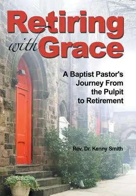 Przejście na emeryturę z łaską: Podróż pastora baptystów z ambony na emeryturę - Retiring With Grace: A Baptist Pastor's Journey From the Pulpit to Retirement