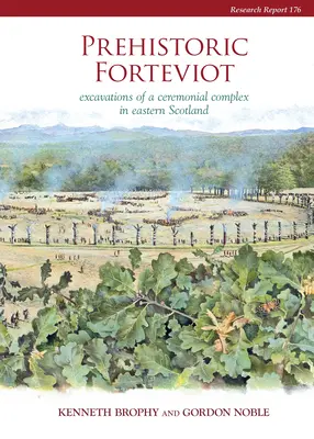 Prehistoryczne Forteviot: Wykopaliska kompleksu ceremonialnego we wschodniej Szkocji (Serf Vol 1) - Prehistoric Forteviot: Excavations of a Ceremonial Complex in Eastern Scotland (Serf Vol 1)