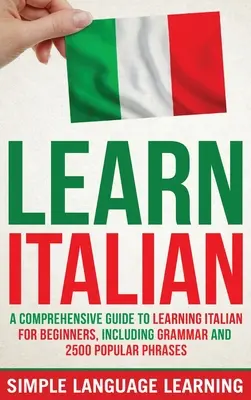 Nauka włoskiego: Kompleksowy przewodnik po nauce języka włoskiego dla początkujących, w tym gramatyka i 2500 popularnych zwrotów - Learn Italian: A Comprehensive Guide to Learning Italian for Beginners, Including Grammar and 2500 Popular Phrases