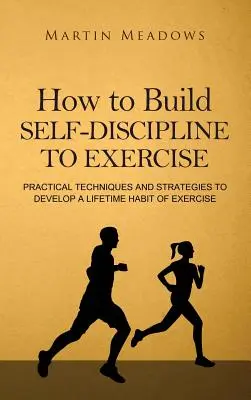 Jak zbudować samodyscyplinę do ćwiczeń: Praktyczne techniki i strategie rozwijania nawyku ćwiczeń przez całe życie - How to Build Self-Discipline to Exercise: Practical Techniques and Strategies to Develop a Lifetime Habit of Exercise