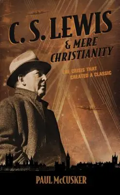 C. S. Lewis & Mere Christianity: Kryzys, który stworzył klasykę - C. S. Lewis & Mere Christianity: The Crisis That Created a Classic