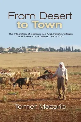 Od pustyni do miasta: integracja Beduinów z arabskimi wioskami i miastami Fellahinów w Galilei, 1700-2020 - From Desert to Town: The Integration of Bedouin Into Arab Fellahin Villages and Towns in the Galilee, 1700-2020