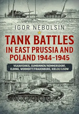 Bitwy czołgowe w Prusach Wschodnich i Polsce 1944-1945: Vilkavishkis, Gumbinnen/Nemmersdorf, Elbing, Wormditt/Frauenburg, Kielce/Lisów - Tank Battles in East Prussia and Poland 1944-1945: Vilkavishkis, Gumbinnen/Nemmersdorf, Elbing, Wormditt/Frauenburg, Kielce/Lisow