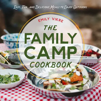 Rodzinna obozowa książka kucharska: Łatwe, zabawne i pyszne posiłki na świeżym powietrzu - The Family Camp Cookbook: Easy, Fun, and Delicious Meals to Enjoy Outdoors