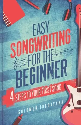 Łatwe pisanie piosenek dla początkujących: 4 kroki do pierwszej piosenki - Easy Songwriting for the Beginner: 4 Steps to Your First Song