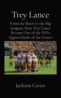 Trey Lance: Od Bison do Big Leagues: Jak Trey Lance stał się jednym z rozgrywających przyszłości NFL - Trey Lance: From the Bison to the Big Leagues, How Trey Lance Became One of the NFLs Quarterbacks of the Future