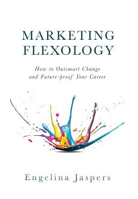 Marketing Flexology: Jak przechytrzyć zmiany i zabezpieczyć swoją karierę na przyszłość - Marketing Flexology: How to Outsmart Change and Future-proof Your Career