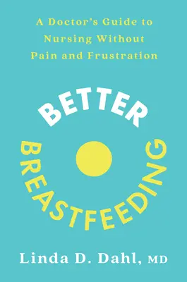 Lepsze karmienie piersią: Przewodnik lekarza po karmieniu bez bólu i frustracji - Better Breastfeeding: A Doctor's Guide to Nursing Without Pain and Frustration
