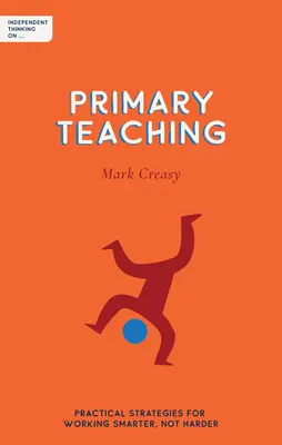 Niezależne myślenie o nauczaniu podstawowym: praktyczne strategie mądrzejszej, a nie cięższej pracy - Independent Thinking on Primary Teaching: Practical Strategies for Working Smarter, Not Harder