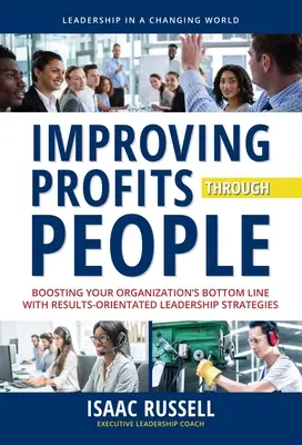 Zwiększanie zysków dzięki ludziom: Zwiększanie zysków organizacji dzięki strategiom przywództwa zorientowanym na wyniki - Improving Profits Through People: Boosting Your Organization's Bottom Line with Results-Oriented Leadership Strategies