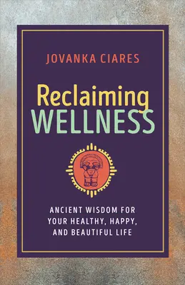 Reclaiming Wellness: Starożytna mądrość dla zdrowego, szczęśliwego i pięknego życia - Reclaiming Wellness: Ancient Wisdom for Your Healthy, Happy, and Beautiful Life
