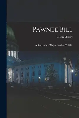 Pawnee Bill: biografia majora Gordona W. Lillie'ego - Pawnee Bill: a Biography of Major Gordon W. Lillie