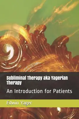 Terapia podprogowa Aka Yagerian Therapy: Wprowadzenie dla pacjentów - Subliminal Therapy Aka Yagerian Therapy: An Introduction for Patients