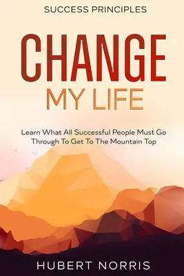 Zasady sukcesu: : Change My Life Subtitle: Dowiedz się, przez co muszą przejść wszyscy ludzie sukcesu, aby dostać się na szczyt góry - Success Principles: : Change My Life Subtitle: Learn What All Successful People Must Go Through To Get To The Mountain Top