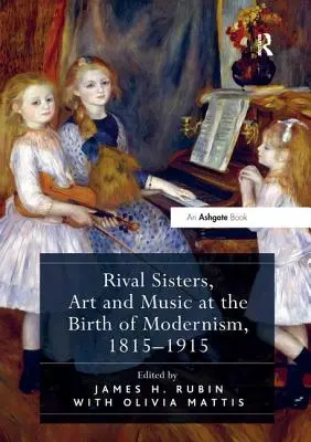 Rywalizujące siostry, sztuka i muzyka u narodzin modernizmu, 1815-1915 - Rival Sisters, Art and Music at the Birth of Modernism, 1815-1915