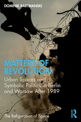 Kwestie rewolucji: Przestrzenie miejskie i polityka symboliczna w Berlinie i Warszawie po 1989 roku - Matters of Revolution: Urban Spaces and Symbolic Politics in Berlin and Warsaw After 1989