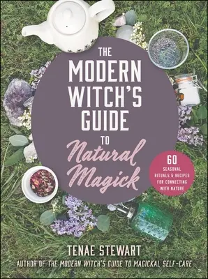 Przewodnik nowoczesnej czarownicy po magii naturalnej: 60 sezonowych rytuałów i przepisów na połączenie z naturą - The Modern Witch's Guide to Natural Magick: 60 Seasonal Rituals & Recipes for Connecting with Nature