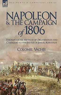 Napoleon i kampania 1806 roku: napoleońska metoda organizacji i dowodzenia w bitwach pod Jeną i Auerstadt - Napoleon and the Campaign of 1806: The Napoleonic Method of Organisation and Command to the Battles of Jena & Auerstadt