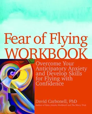 Podręcznik strachu przed lataniem: Pokonaj lęk przed lataniem i rozwijaj umiejętności latania z pewnością siebie - Fear of Flying Workbook: Overcome Your Anticipatory Anxiety and Develop Skills for Flying with Confidence
