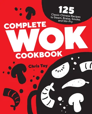 Kompletna książka kucharska Wok: 125 klasycznych chińskich przepisów na gotowanie na parze, duszenie, wędzenie i smażenie - Complete Wok Cookbook: 125 Classic Chinese Recipes to Steam, Braise, Smoke, and Stir-Fry