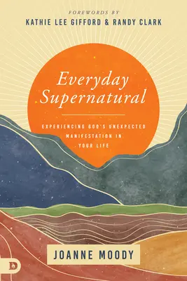 Codziennie nadprzyrodzone: Doświadczanie nieoczekiwanej manifestacji Boga w swoim życiu - Everyday Supernatural: Experiencing God's Unexpected Manifestation in Your Life