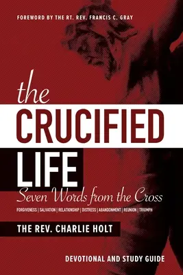 Życie ukrzyżowane: Siedem słów z krzyża: Dewocjonalia i przewodnik do studiowania - The Crucified Life: Seven Words from the Cross: Devotional and Study Guide