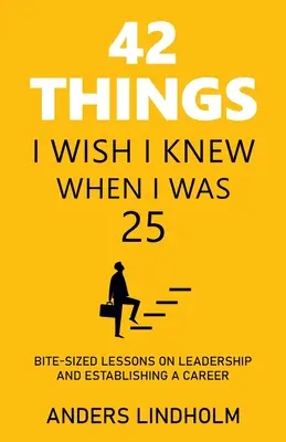 42 rzeczy, które chciałbym wiedzieć, gdy miałem 25 lat: Lekcje wielkości kęsa na temat przywództwa i ustanowienia kariery - 42 Things I Wish I Knew When I Was 25: Bite-Sized Lessons on Leadership and Establishing a Career