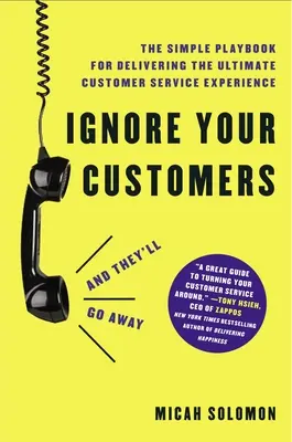 Ignoruj swoich klientów (a odejdą): Prosty poradnik dostarczania najlepszych doświadczeń związanych z obsługą klienta - Ignore Your Customers (and They'll Go Away): The Simple Playbook for Delivering the Ultimate Customer Service Experience