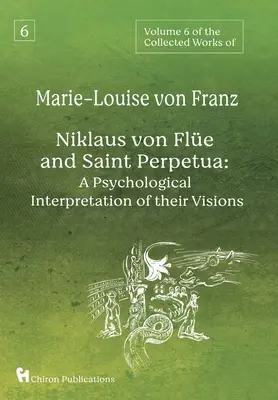 Tom 6 dzieł zebranych Marie-Louise von Franz: Niklaus Von Fle i Święta Perpetua: Psychologiczna interpretacja ich wizji - Volume 6 of the Collected Works of Marie-Louise von Franz: Niklaus Von Fle And Saint Perpetua: A Psychological Interpretation of Their Visions