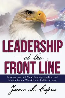 Przywództwo na pierwszej linii frontu: Lekcje o miłości, przywództwie i dziedzictwie od wojownika i urzędnika państwowego - Leadership at the Front Line: Lessons Learned about Loving, Leading, and Legacy from a Warrior and Public Servant