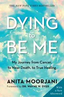 Dying to Be Me - My Journey from Cancer, to Near Death, to True Healing (10th Anniversary Edition)