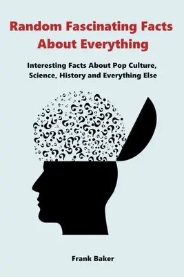 Przypadkowe fascynujące fakty o wszystkim: interesujące fakty o popkulturze, nauce, historii i wszystkim innym - Random Fascinating Facts About Everything: Interesting Facts About Pop Culture, Science, History and Everything Else