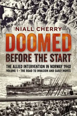 Skazani na zagładę przed startem - Interwencja aliantów w Norwegii 1940: Tom 1 - Droga do inwazji i wczesne posunięcia - Doomed Before the Start - The Allied Intervention in Norway 1940: Volume 1 - The Road to Invasion and Early Moves