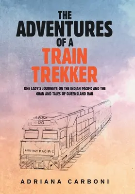 Przygody podróżniczki pociągiem: Podróże pewnej pani po indyjskim Pacyfiku i Ghanie oraz opowieści o kolei w Queensland - The Adventures of a Train Trekker: One Lady's Journeys on the Indian Pacific and the Ghan and Tales of Queensland Rail