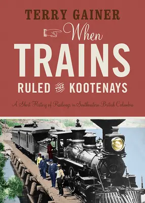 Kiedy pociągi rządziły Kootenays: Krótka historia kolei w południowo-wschodniej Kolumbii Brytyjskiej - When Trains Ruled the Kootenays: A Short History of Railways in Southeastern British Columbia