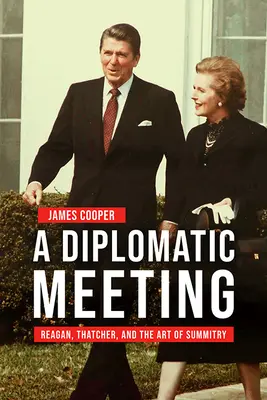 Dyplomatyczne spotkanie: Reagan, Thatcher i sztuka osiągania szczytów - A Diplomatic Meeting: Reagan, Thatcher, and the Art of Summitry