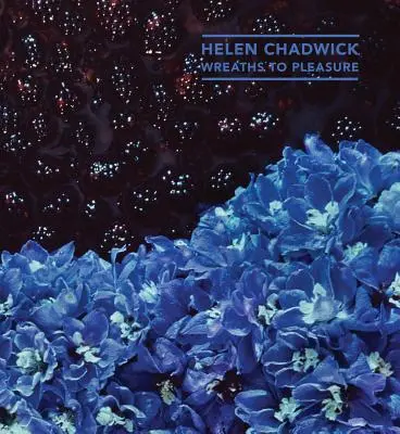 Helen Chadwick: Wianki dla przyjemności - Helen Chadwick: Wreaths to Pleasure