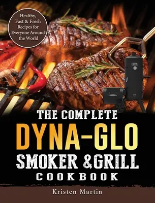 Kompletna książka kucharska Dyna-Glo Smoker & Grill: Zdrowe, szybkie i świeże przepisy dla każdego na całym świecie - The Complete Dyna-Glo Smoker & Grill Cookbook: Healthy, Fast & Fresh Recipes for Everyone Around the World