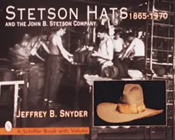 Kapelusze Stetson i firma John B. Stetson Company: 1865-1970 - Stetson Hats & the John B. Stetson Company: 1865-1970