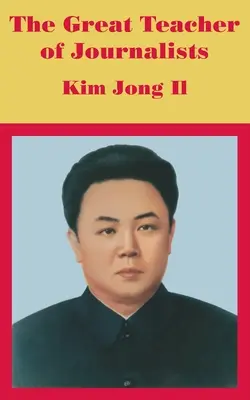 Wielki nauczyciel dziennikarzy: Kim Dzong Il - The Great Teacher of Journalists: Kim Jong Il