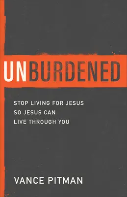 Unburdened: Przestań żyć dla Jezusa, aby Jezus mógł żyć przez ciebie - Unburdened: Stop Living for Jesus So Jesus Can Live Through You